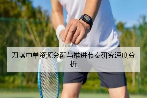 刀塔中单资源分配与推进节奏研究深度分析
